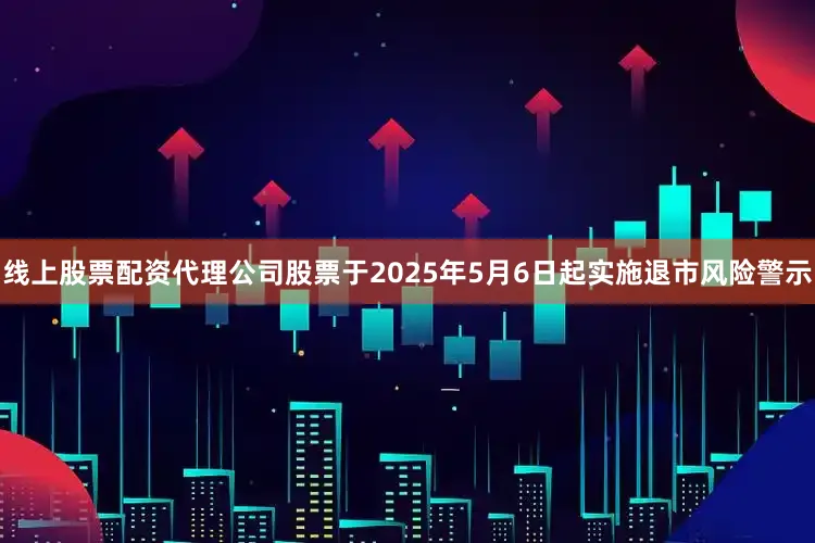 线上股票配资代理公司股票于2025年5月6日起实施退市风险警示