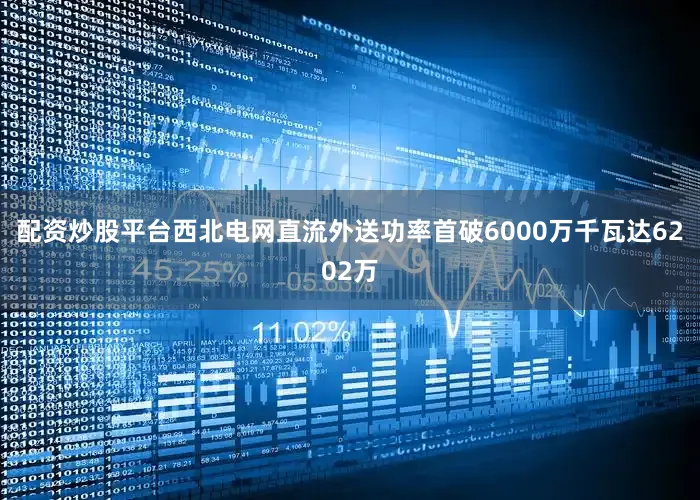 配资炒股平台西北电网直流外送功率首破6000万千瓦达6202万
