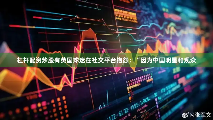 杠杆配资炒股有英国球迷在社交平台抱怨：“因为中国明星和观众