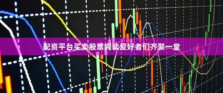 配资平台买卖股票阅读爱好者们齐聚一堂